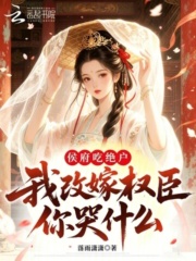 侯府吃绝户，我改嫁权臣你哭什么