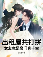 出租屋共打拼，女友竟是豪门真千金
